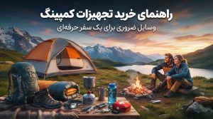 راهنمای خرید تجهیزات کمپینگ؛ وسایل ضروری برای یک سفر حرفهای در طبیعت